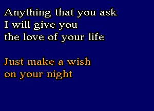 Anything that you ask
I Will give you
the love of your life

Just make a wish
on your night