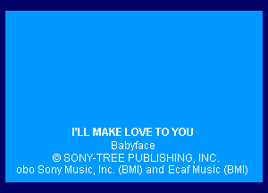 I'LL MAKE LOVE TO YOU

Babyface
SONY-TREE PUBLISHING, INC.
obo SonyMusic, Inc (BMI) and Ecanusic (BMI)