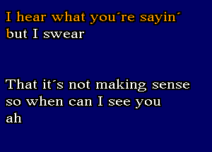 I hear What you're sayin'
but I swear

That it's not making sense

so when can I see you
ah