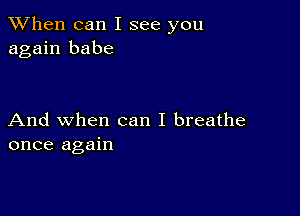 When can I see you
again babe

And when can I breathe
once again