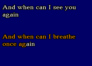 And when can I see you
again

And when can I breathe
once again