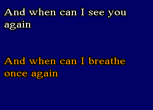 And when can I see you
again

And when can I breathe
once again