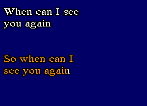 When can I see
you again

So when can I
see you again