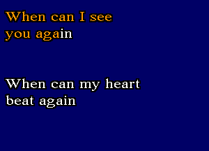 When can I see
you again

XVhen can my heart
beat again