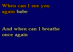 When can I see you
again babe

And when can I breathe
once again