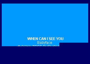 WHEH CAN I SEE YOU
Babvface

2a HAAI-c ww-u-r- rs. u-u uh. I.