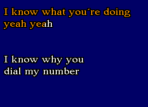 I know what you're doing
yeah yeah

I know why you
dial my number