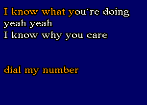 I know what you're doing
yeah yeah
I know why you care

dial my number