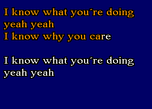 I know what you're doing
yeah yeah
I know why you care

I know what you're doing
yeah yeah