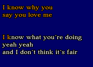 I know why you
say you love me

I know what you're doing
yeah yeah
and I don't think ifs fair