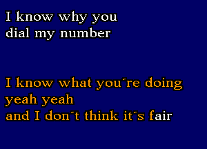 I know why you
dial my number

I know what you're doing
yeah yeah
and I don't think ifs fair