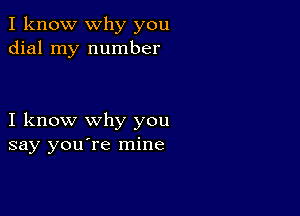 I know why you
dial my number

I know why you
say you're mine