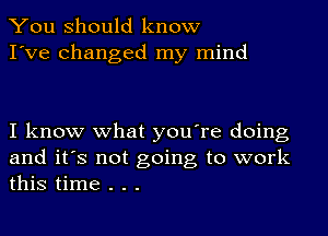 You should know
I've Changed my mind

I know what you're doing

and it's not going to work
this time . . .