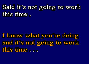 Said it's not going to work
this time .

I know what you're doing
and it's not going to work
this time . . .