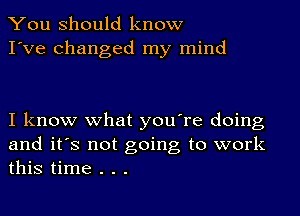 You should know
I've Changed my mind

I know what you're doing

and it's not going to work
this time . . .