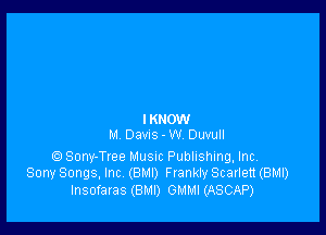 IKHOW
M DaVIS - W Duvull

e) Sony-Tree Musm Publishing, Inc.
Sony Songs, Inc (BMI) Frankly Scarlett (BMI)
Insofaras (BMI) GMMI (ASCAP)