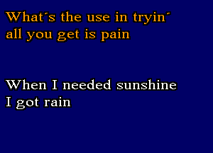 TWhat's the use in tryin'
all you get is pain

XVhen I needed sunshine
I got rain