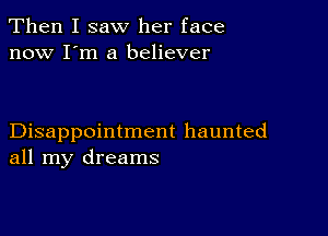 Then I saw her face
now I'm a believer

Disappointment haunted
all my dreams