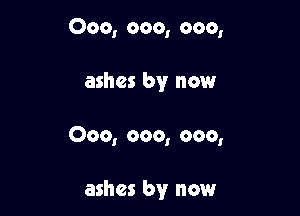 000, 000, 000,

ashes by now

000, 000, 000,

ashes by now