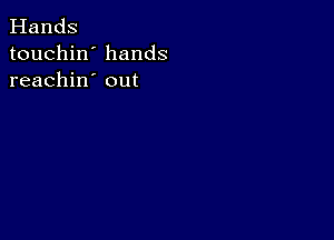 Hands
touchin' hands
reachin' out