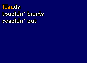 Hands
touchin' hands
reachin' out