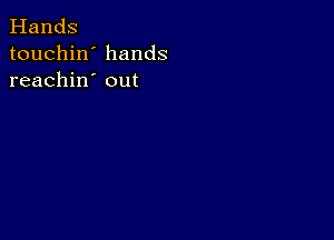 Hands
touchin' hands
reachin' out