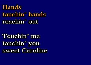 Hands
touchin' hands
reachin' out

Touchin' me
touchin' you
sweet Caroline