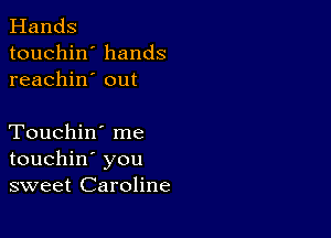 Hands
touchin' hands
reachin' out

Touchin' me
touchin' you
sweet Caroline