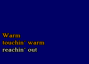 XVarm
touchin' warm
reachin out