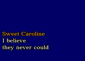 Sweet Caroline
I believe
they never could