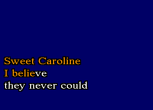 Sweet Caroline
I believe
they never could