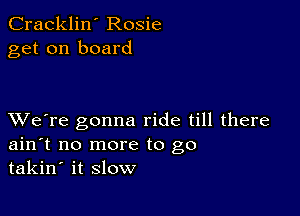 Cracklin' Rosie
get on board

XVe're gonna ride till there
ain't no more to go
takin' it slow