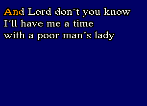 And Lord don't you know
I'll have me a time
with a poor man's lady