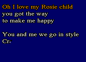 Oh I love my Rosie child
you got the way
to make me happy

You and me we go in style
Cra