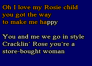 Oh I love my Rosie child
you got the way
to make me happy

You and me we go in style
Cracklin' Rose you're a
store-bought woman