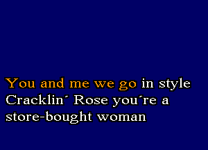 You and me we go in style
Cracklin' Rose you re a
store-bought woman