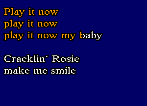 Play it now
play it now
play it now my baby

Cracklin' Rosie
make me smile