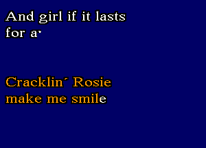 And girl if it lasts
for a'

Cracklin' Rosie
make me smile