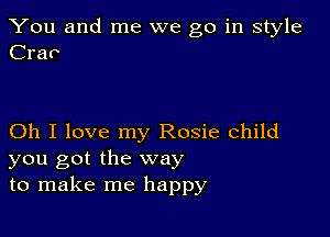 You and me we go in style
Crav

Oh I love my Rosie child
you got the way
to make me happy