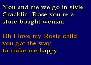 You and me we go in style
Cracklin' Rose you're a
store-bought woman

Oh I love my Rosie child
you got the way
to make me happy