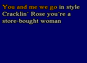 You and me we go in style
Cracklin' Rose you're a
store-bought woman