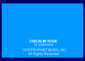 CRACKLIW ROSIE
N, Diamond

1970 PROPHET MUSIC, INC
All Rights Reserved