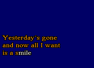 Yesterday's gone
and now all I want
is a smile