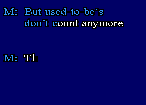 M2 But used-to-befs
don't count anymore

M2 Th