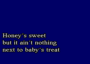 Honey's sweet
but it ain't nothing
next to baby's treat