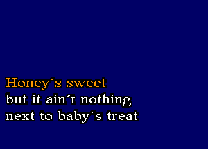 Honey's sweet
but it ain't nothing
next to baby's treat