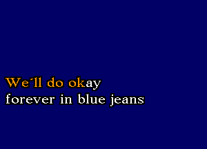 XVe'll do okay
forever in blue jeans