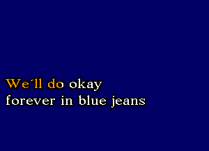 XVe'll do okay
forever in blue jeans