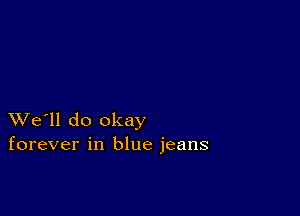 XVe'll do okay
forever in blue jeans