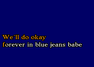 XVe'll do okay
forever in blue jeans babe